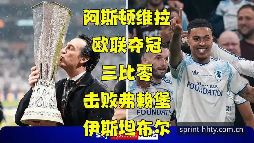 浩瀚体育怎么样 欧联杯决赛深度复盘:维拉3-0横扫弗赖堡,30年冠军荒终结vs埃梅里第5冠封神——浩瀚体育官网独家视角解读